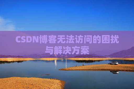 CSDN博客无法访问的困扰与解决方案