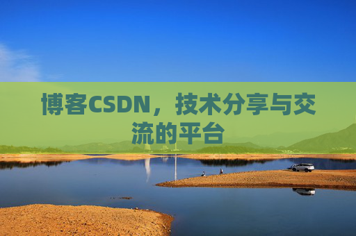 博客CSDN，技术分享与交流的平台